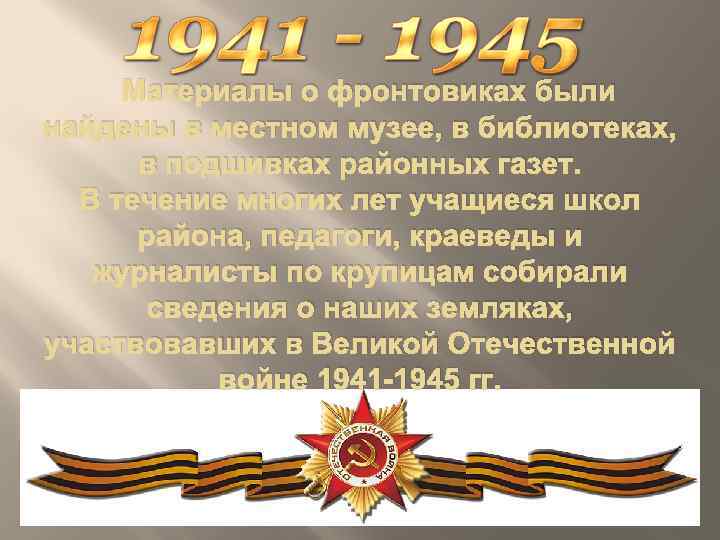 Материалы о фронтовиках были найдены в местном музее, в библиотеках, в подшивках районных газет.