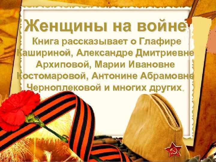 Женщины на войне Книга рассказывает о Глафире Кашириной, Александре Дмитриевне Архиповой, Марии Ивановне Костомаровой,