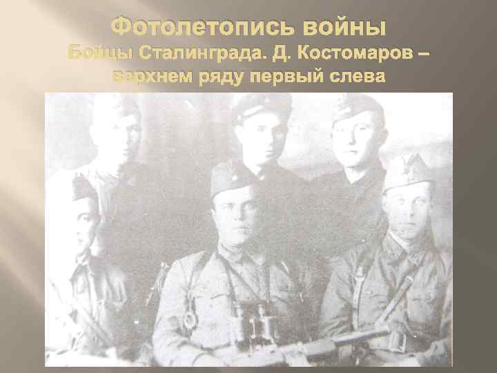 Фотолетопись войны Бойцы Сталинграда. Д. Костомаров – верхнем ряду первый слева 