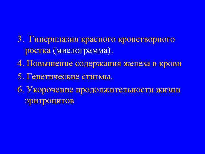 3. Гиперплазия красного кроветворного ростка (миелограмма). 4. Повышение содержания железа в крови 5. Генетические