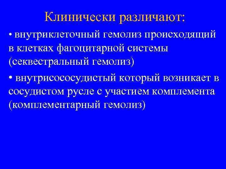 Клинически различают: • внутриклеточный гемолиз происходящий в клетках фагоцитарной системы (секвестральный гемолиз) • внутрисососудистый