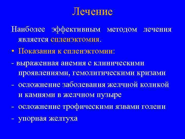 Лечение Наиболее эффективным методом лечения является спленэктомия. • Показания к спленэктомии: - выраженная анемия
