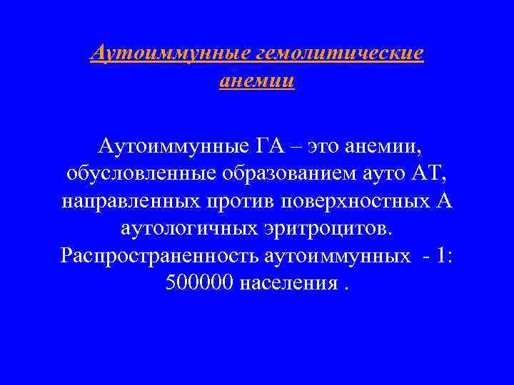 Аутоиммунные гемолитические анемии Аутоиммунные ГА – это анемии, обусловленные образованием ауто АТ, направленных против