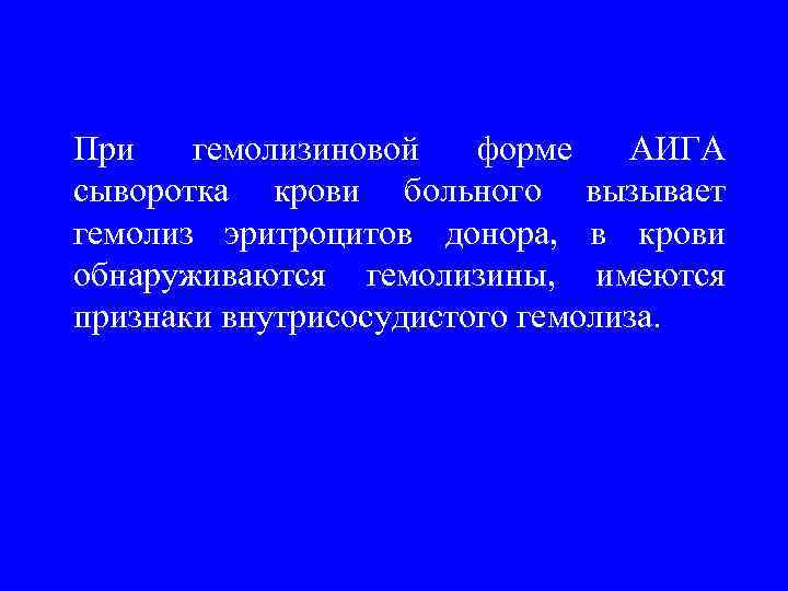 При гемолизиновой форме АИГА сыворотка крови больного вызывает гемолиз эритроцитов донора, в крови обнаруживаются