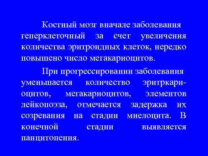 Костный мозг вначале заболевания геперклеточный за счет увеличения количества эритроидных клеток, нередко повышено число