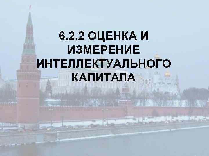6. 2. 2 ОЦЕНКА И ИЗМЕРЕНИЕ ИНТЕЛЛЕКТУАЛЬНОГО КАПИТАЛА 