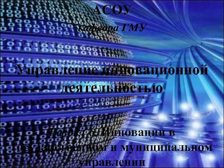 АСОУ кафедра ГМУ Управление инновационной деятельностью Раздел 6. Инновации в государственном и муниципальном управлении