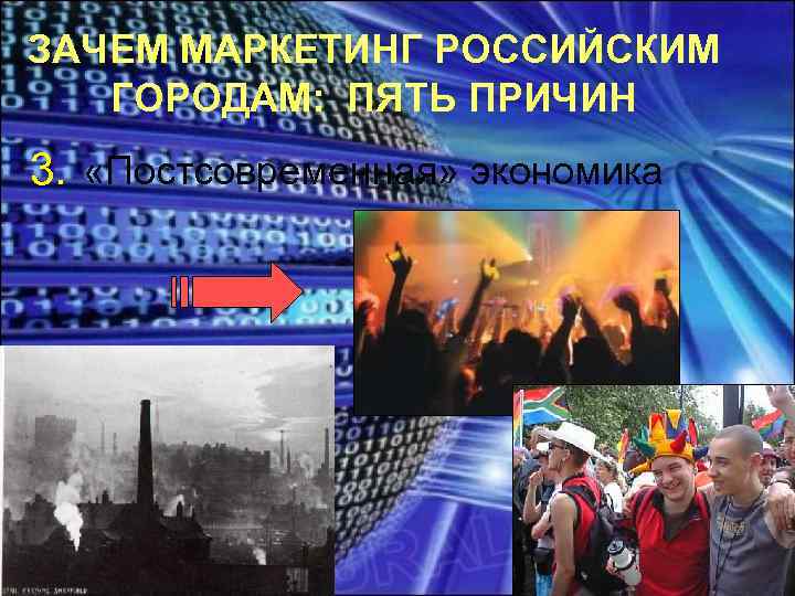 ЗАЧЕМ МАРКЕТИНГ РОССИЙСКИМ ГОРОДАМ: ПЯТЬ ПРИЧИН 3. «Постсовременная» экономика 