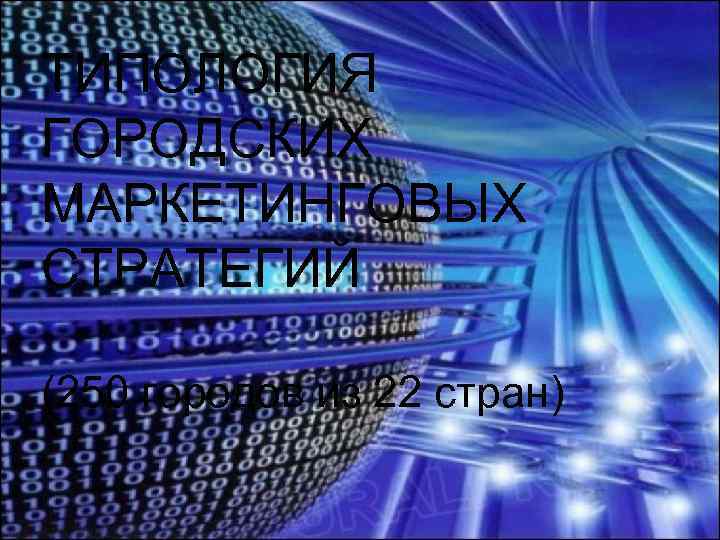 ТИПОЛОГИЯ ГОРОДСКИХ МАРКЕТИНГОВЫХ СТРАТЕГИЙ (250 городов из 22 стран) 