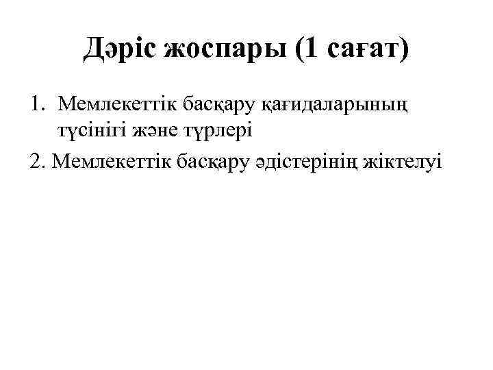 Дәріс жоспары (1 сағат) 1. Мемлекеттік басқару қағидаларының түсінігі және түрлері 2. Мемлекеттік басқару