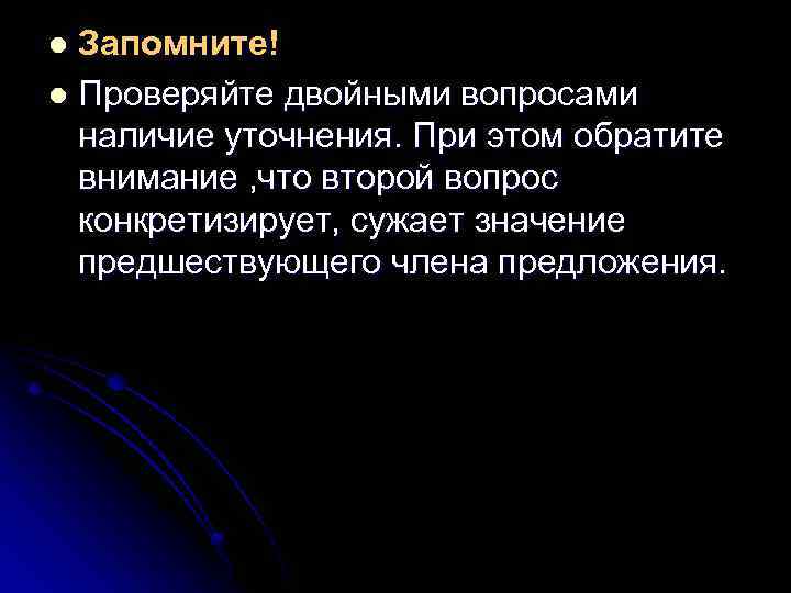 Запомните! l Проверяйте двойными вопросами наличие уточнения. При этом обратите внимание , что второй