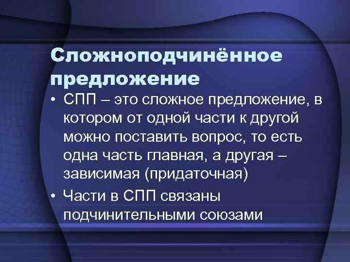 Сложноподчинённое предложение • СПП – это сложное предложение, в котором от одной части к