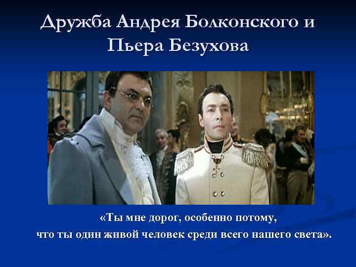 Дружба Андрея Болконского и Пьера Безухова «Ты мне дорог, особенно потому, что ты один