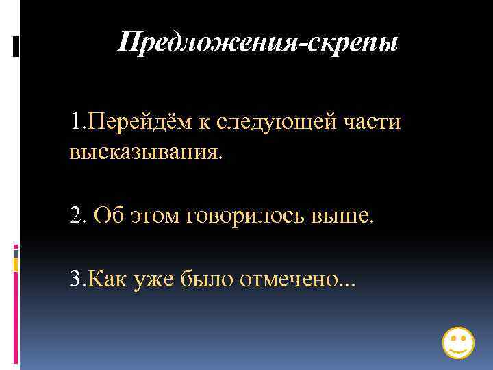 Предложения-скрепы 1. Перейдём к следующей части высказывания. 2. Об этом говорилось выше. 3. Как