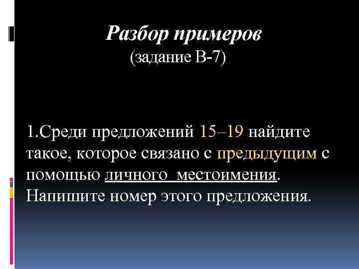 Разбор примеров (задание В-7) 1. Среди предложений 15– 19 найдите такое, которое связано с