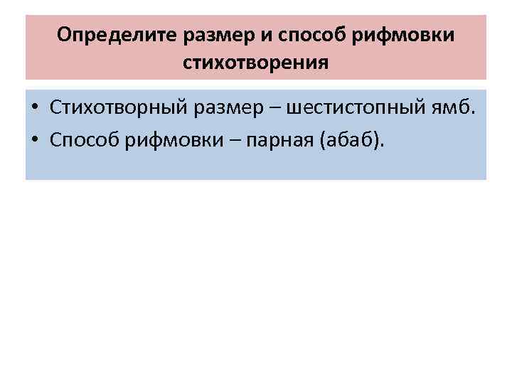 Определите размер и способ рифмовки стихотворения • Стихотворный размер – шестистопный ямб. • Способ