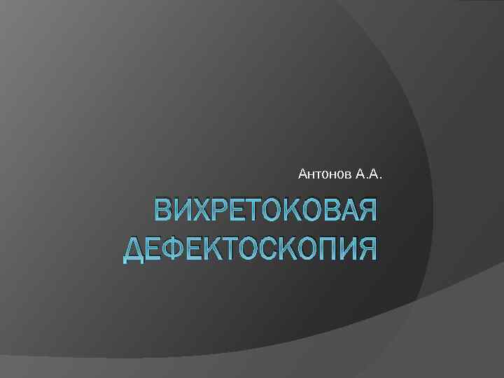 Антонов А. А. ВИХРЕТОКОВАЯ ДЕФЕКТОСКОПИЯ 