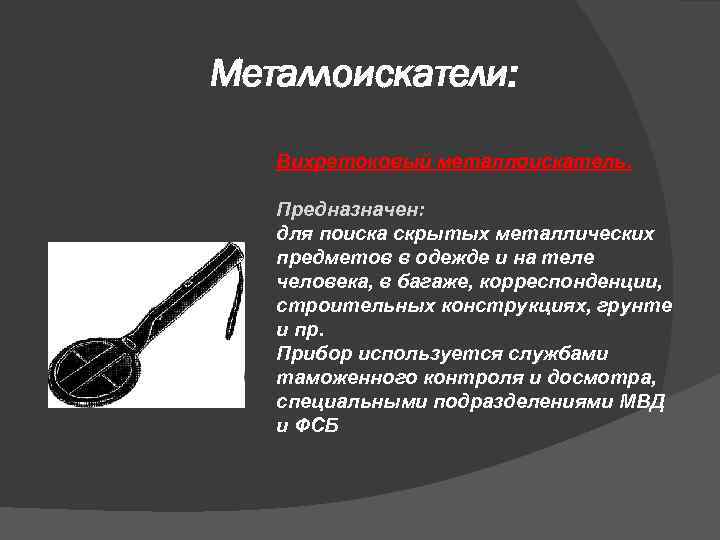 Металлоискатели: Вихретоковый металлоискатель. Предназначен: для поиска скрытых металлических предметов в одежде и на теле