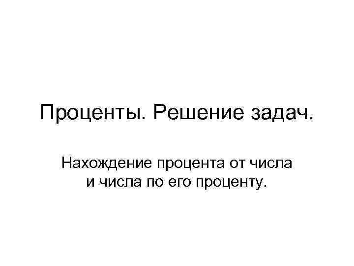 Проценты. Решение задач. Нахождение процента от числа и числа по его проценту. 