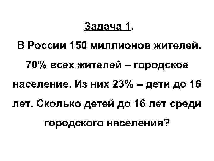 Задача 1. В России 150 миллионов жителей. 70% всех жителей – городское население. Из