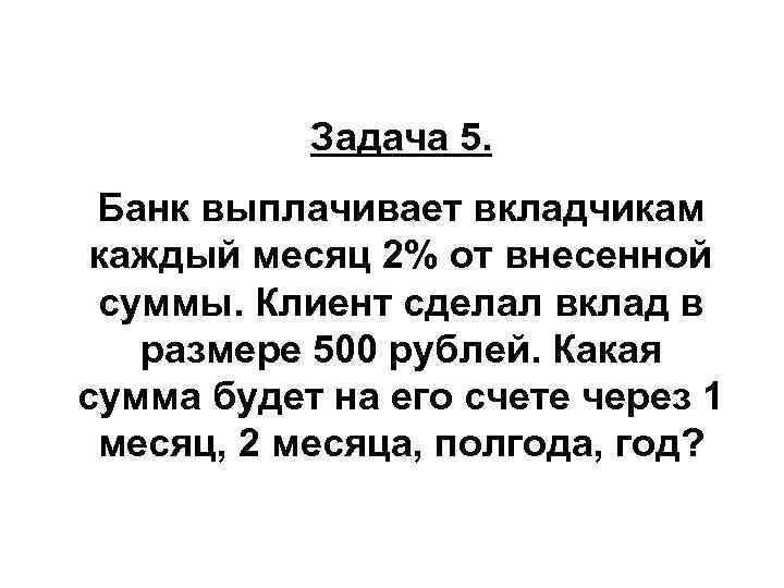 Задача 5. Банк выплачивает вкладчикам каждый месяц 2% от внесенной суммы. Клиент сделал вклад