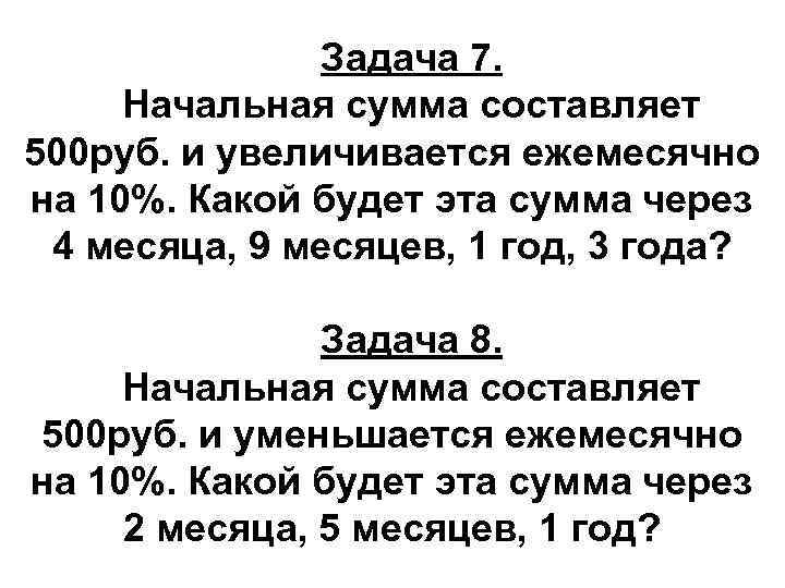 Задача 7. Начальная сумма составляет 500 руб. и увеличивается ежемесячно на 10%. Какой будет