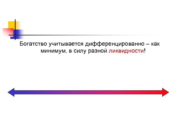 Богатство учитывается дифференцированно – как минимум, в силу разной ликвидности! 