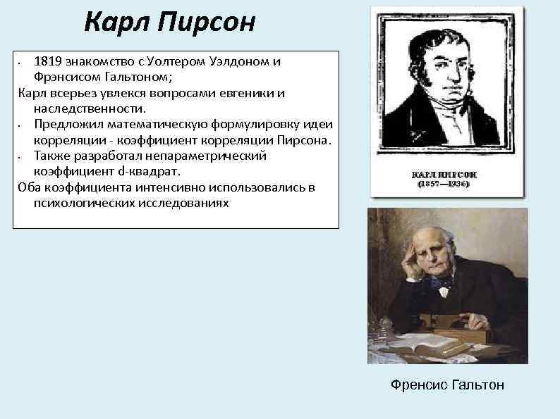 Карл Пирсон 1819 знакомство с Уолтером Уэлдоном и Фрэнсисом Гальтоном; Карл всерьез увлекся вопросами