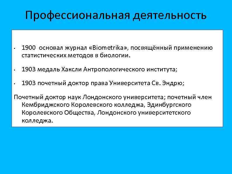 Профессиональная деятельность • 1900 основал журнал «Biometrika» , посвящённый применению статистических методов в биологии.