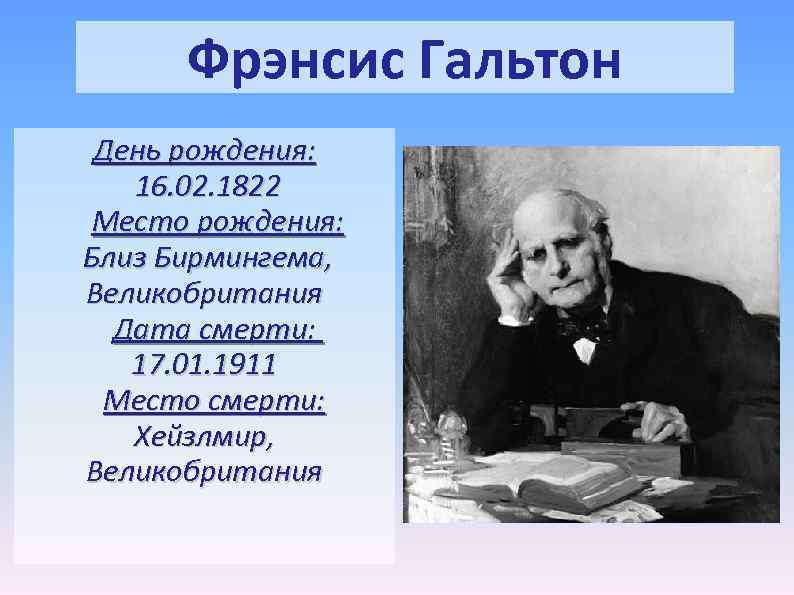 Фрэнсис Гальтон День рождения: 16. 02. 1822 Место рождения: Близ Бирмингема, Великобритания Дата смерти: