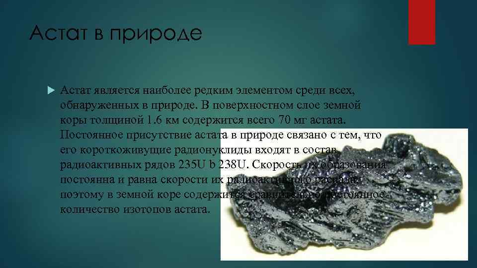 Астат в природе Астат является наиболее редким элементом среди всех, обнаруженных в природе. В