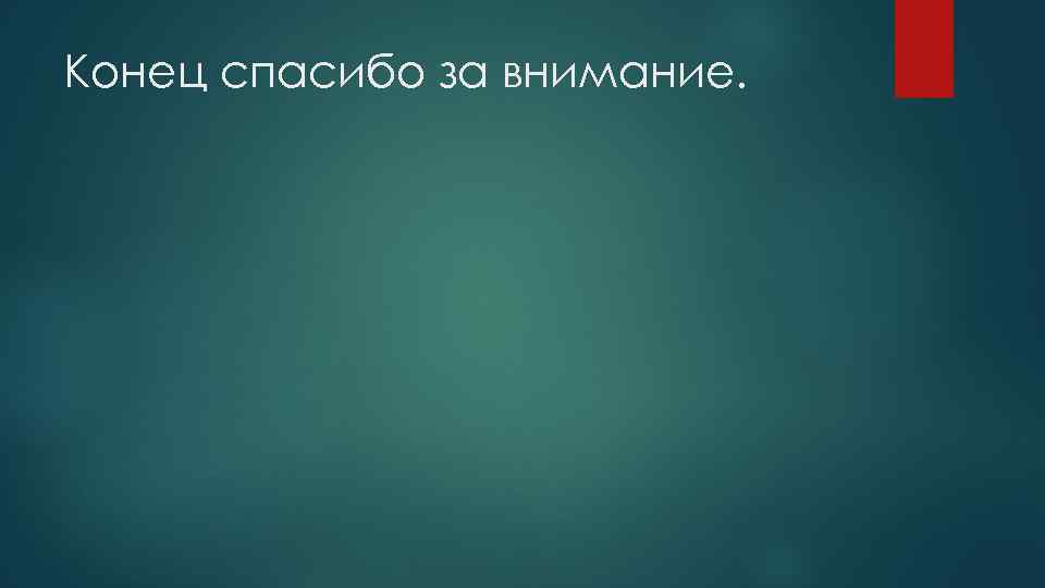 Конец спасибо за внимание. 