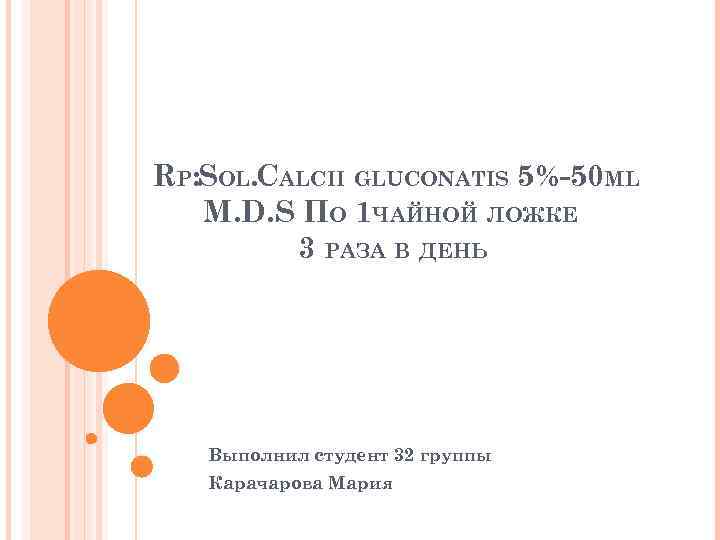RP: SOL. CALCII GLUCONATIS 5%-50 ML M. D. S ПО 1 ЧАЙНОЙ ЛОЖКЕ 3