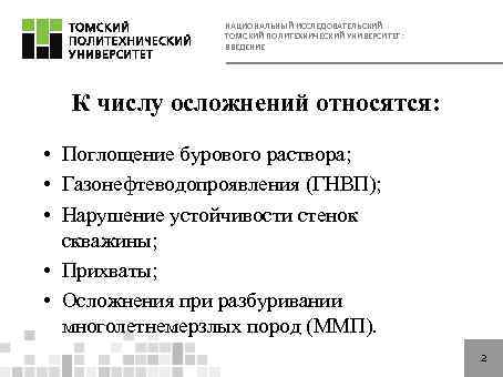 НАЦИОНАЛЬНЫЙ ИССЛЕДОВАТЕЛЬСКИЙ ТОМСКИЙ ПОЛИТЕХНИЧЕСКИЙ УНИВЕРСИТЕТ: ВВЕДЕНИЕ К числу осложнений относятся: • Поглощение бурового раствора;