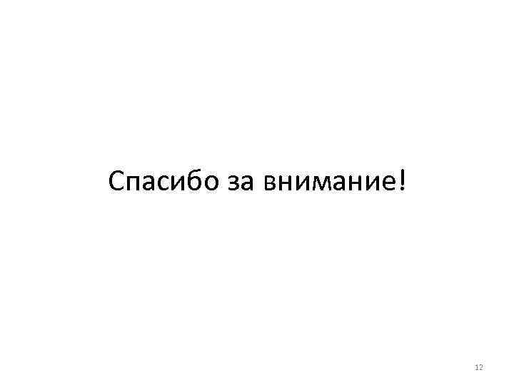 Спасибо за внимание! 12 