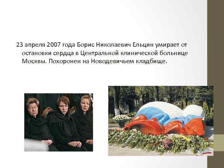 23 апреля 2007 года Борис Николаевич Ельцин умирает от остановки сердца в Центральной клинической
