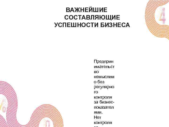 ВАЖНЕЙШИЕ СОСТАВЛЯЮЩИЕ УСПЕШНОСТИ БИЗНЕСА Предприн имательст во немыслим о без регулярно го контроля за