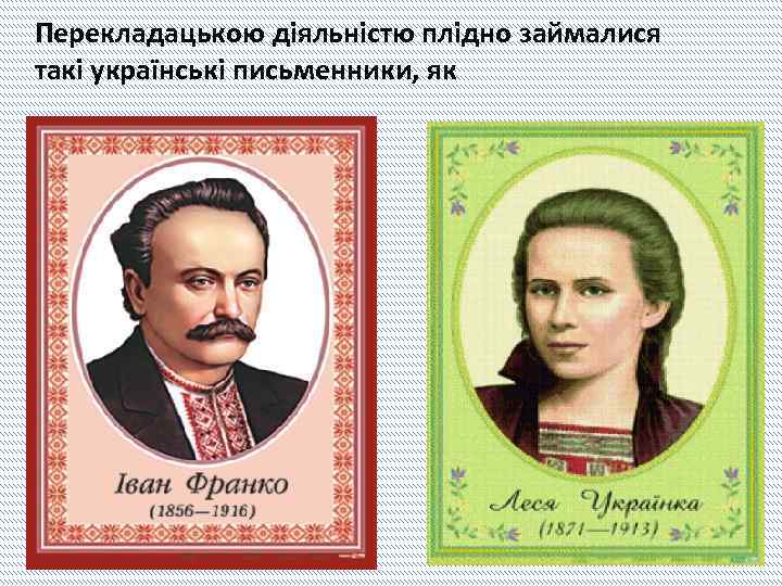 Перекладацькою діяльністю плідно займалися такі українські письменники, як Леся Українка, 