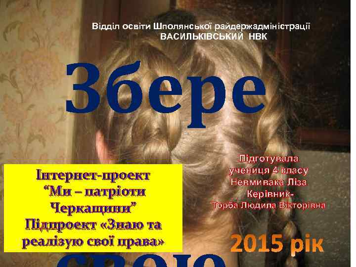 Відділ освіти Шполянської райдержадміністрації ВАСИЛЬКІВСЬКИЙ НВК Збере жу Інтернет-проект “Ми – патріоти Черкащини” Підпроект