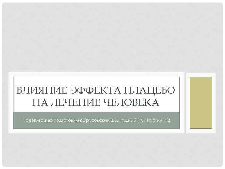 ВЛИЯНИЕ ЭФФЕКТА ПЛАЦЕБО НА ЛЕЧЕНИЕ ЧЕЛОВЕКА Презентацию подготовили: Урусовский В. В. , Рудный Г.