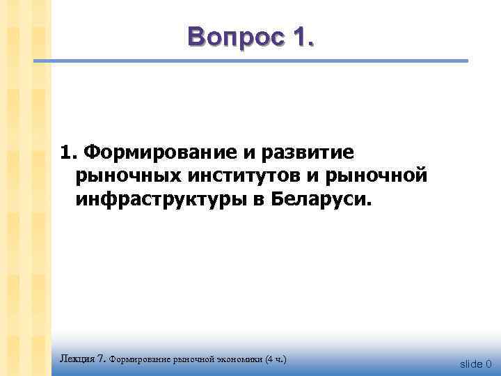 Вопрос 1. Формирование и развитие рыночных институтов и рыночной инфраструктуры в Беларуси. Лекция 7.