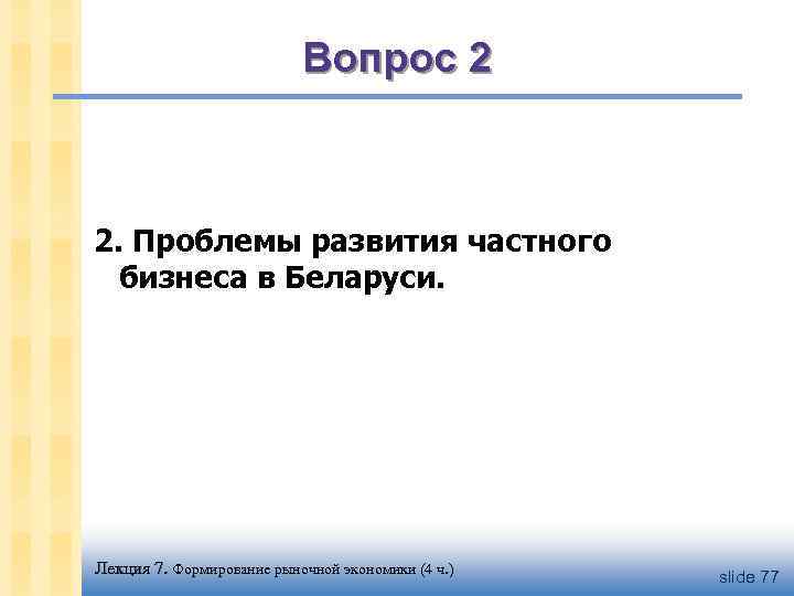 Вопрос 2 2. Проблемы развития частного бизнеса в Беларуси. Лекция 7. Формирование рыночной экономики