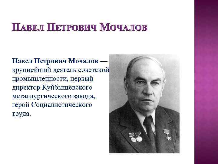 ПАВЕЛ ПЕТРОВИЧ МОЧАЛОВ Павел Петрович Мочалов — крупнейший деятель советской промышленности, первый директор Куйбышевского