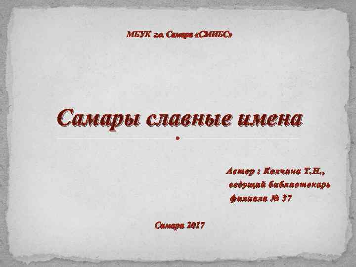 МБУК г. о. Самара «СМИБС» Самары славные имена Автор : Колчина Т. Н. ,