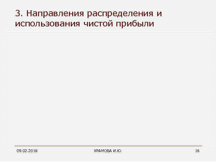 3. Направления распределения и использования чистой прибыли 09. 02. 2018 ХРАМОВА И. Ю. 16