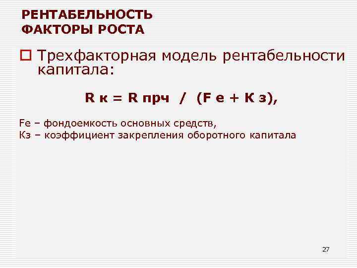 РЕНТАБЕЛЬНОСТЬ ФАКТОРЫ РОСТА o Трехфакторная модель рентабельности капитала: R к = R прч /