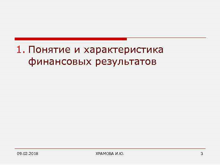 1. Понятие и характеристика финансовых результатов 09. 02. 2018 ХРАМОВА И. Ю. 3 