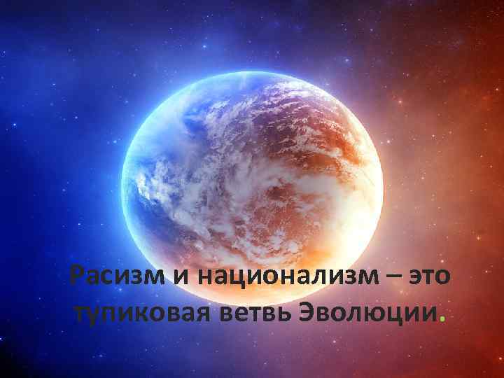 Расизм и национализм – это тупиковая ветвь Эволюции. 