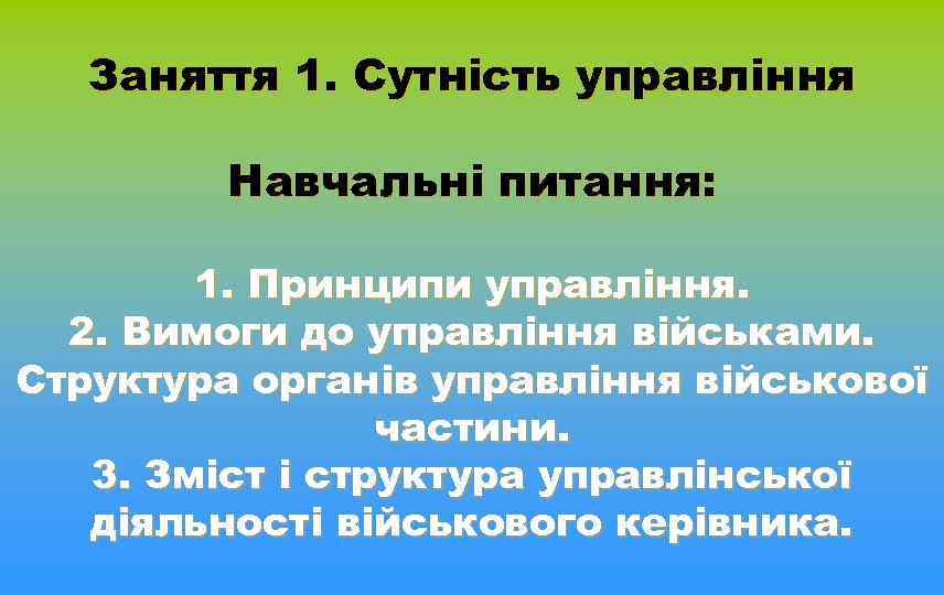Заняття 1. Сутність управління Навчальні питання: 1. Принципи управління. 2. Вимоги до управління військами.