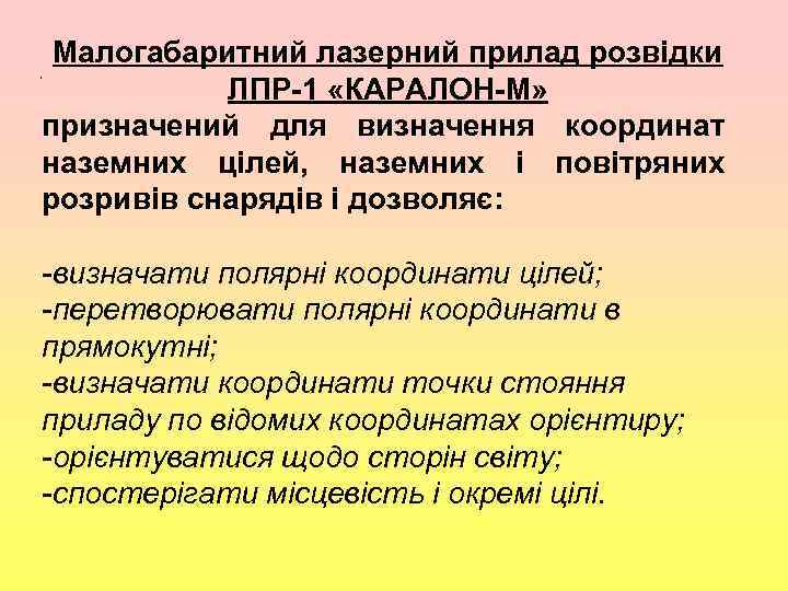 Малогабаритний лазерний прилад розвідки ЛПР-1 «КАРАЛОН-М» призначений для визначення координат наземних цілей, наземних і